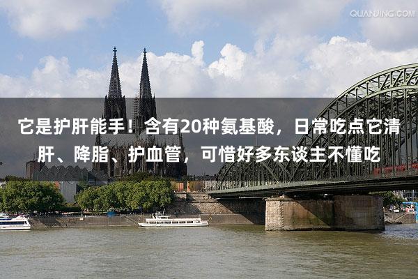 它是护肝能手！含有20种氨基酸，日常吃点它清肝、降脂、护血管，可惜好多东谈主不懂吃