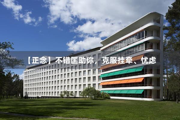 【正念】不错匡助你，克服挂牵、忧虑