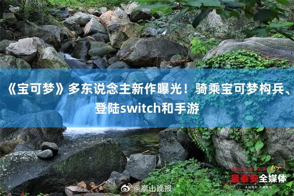 《宝可梦》多东说念主新作曝光！骑乘宝可梦构兵、登陆switch和手游