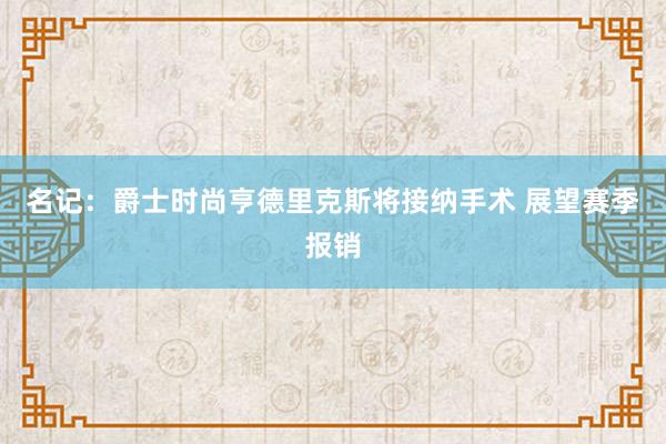 名记：爵士时尚亨德里克斯将接纳手术 展望赛季报销