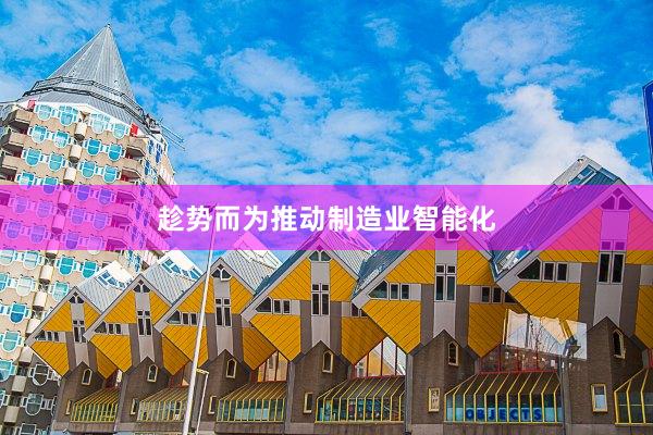 趁势而为推动制造业智能化