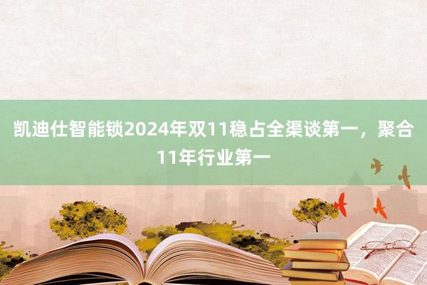 凯迪仕智能锁2024年双11稳占全渠谈第一，聚合11年行业第一