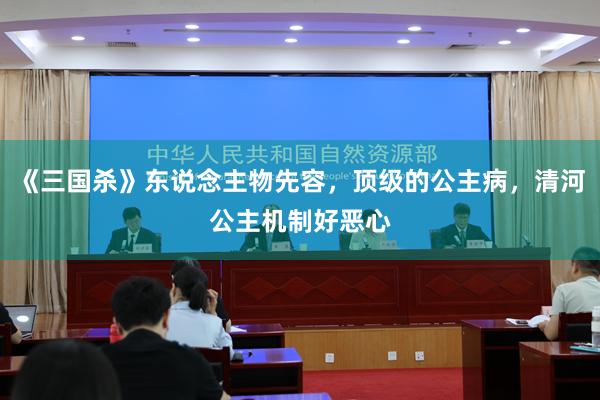《三国杀》东说念主物先容，顶级的公主病，清河公主机制好恶心