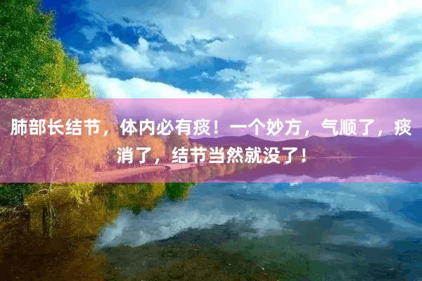 肺部长结节，体内必有痰！一个妙方，气顺了，痰消了，结节当然就没了！