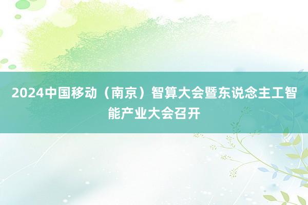 2024中国移动（南京）智算大会暨东说念主工智能产业大会召开