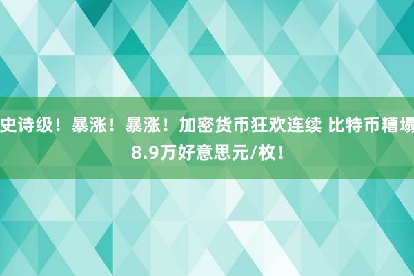史诗级！暴涨！暴涨！加密货币狂欢连续 比特币糟塌8.9万好意思元/枚！
