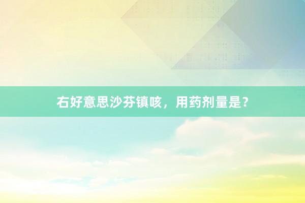 右好意思沙芬镇咳，用药剂量是？