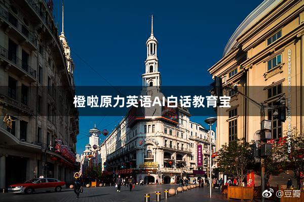 橙啦原力英语AI白话教育宝