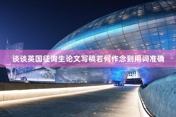 谈谈英国征询生论文写稿若何作念到用词准确