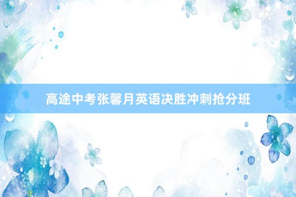 高途中考张馨月英语决胜冲刺抢分班