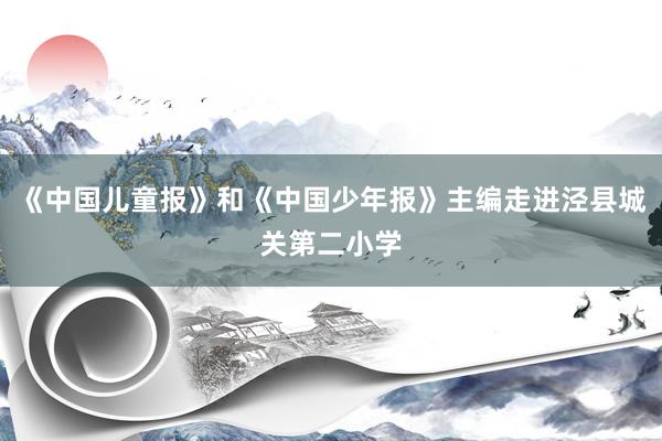 《中国儿童报》和《中国少年报》主编走进泾县城关第二小学