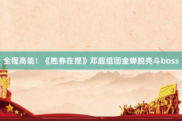 全程高能！《胜券在捏》邓超组团金蝉脱壳斗boss
