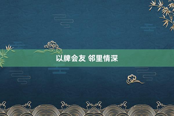 以牌会友 邻里情深