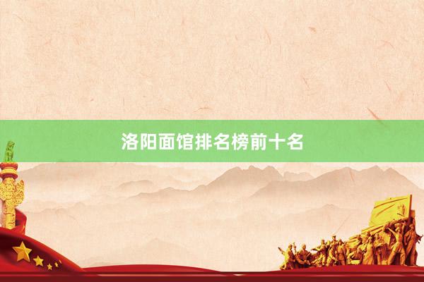 洛阳面馆排名榜前十名