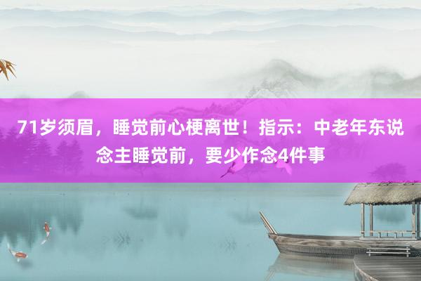 71岁须眉，睡觉前心梗离世！指示：中老年东说念主睡觉前，要少作念4件事