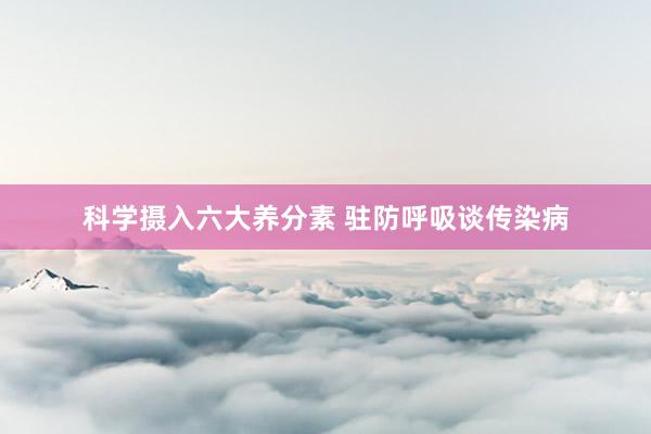 科学摄入六大养分素 驻防呼吸谈传染病