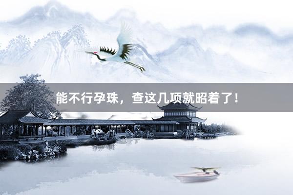 能不行孕珠，查这几项就昭着了！